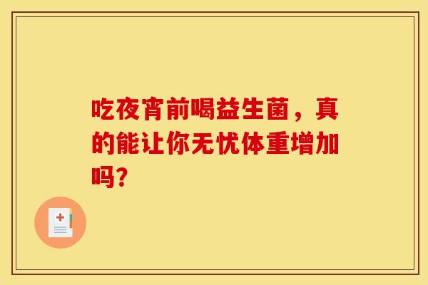 吃夜宵前喝益生菌，真的能让你无忧体重增加吗？