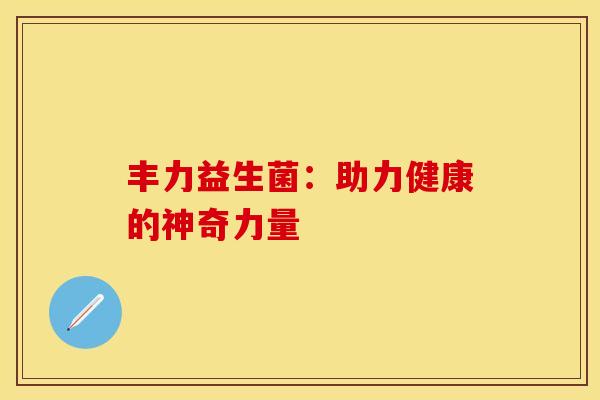 丰力益生菌：助力健康的神奇力量