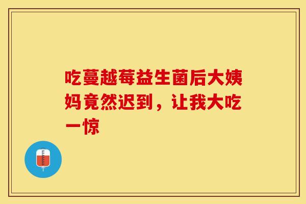 吃蔓越莓益生菌后大姨妈竟然迟到，让我大吃一惊
