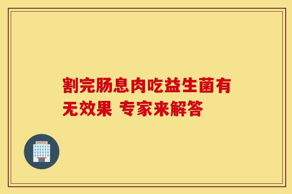 割完肠息肉吃益生菌有无效果 专家来解答