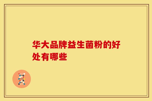 华大品牌益生菌粉的好处有哪些