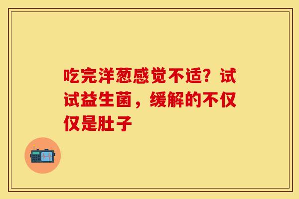 吃完洋葱感觉不适？试试益生菌，缓解的不仅仅是肚子