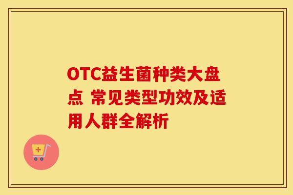 OTC益生菌种类大盘点 常见类型功效及适用人群全解析