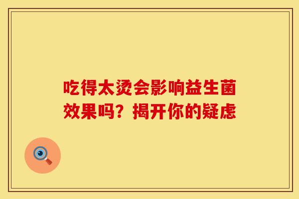 吃得太烫会影响益生菌效果吗？揭开你的疑虑