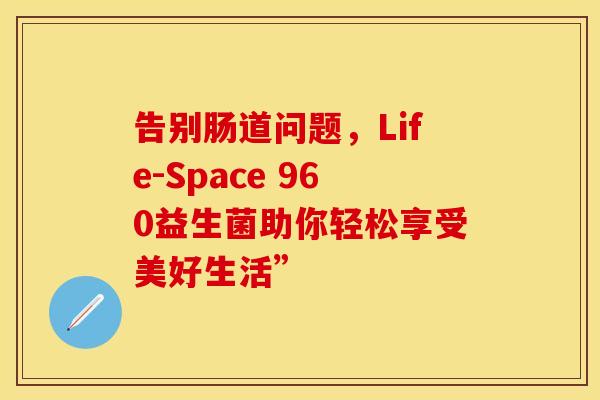 告别肠道问题，Life-Space 960益生菌助你轻松享受美好生活”
