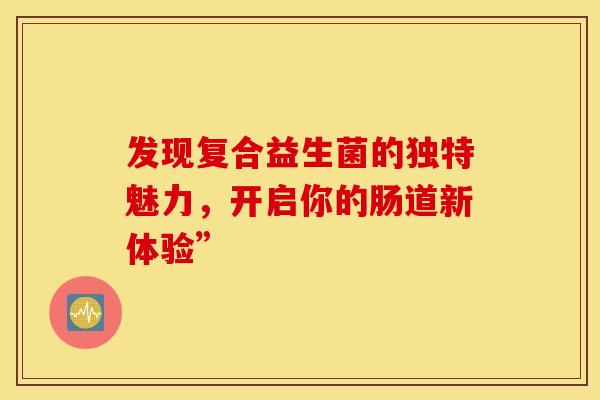 发现复合益生菌的独特魅力，开启你的肠道新体验”