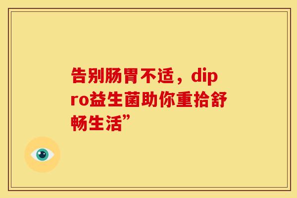 告别肠胃不适，dipro益生菌助你重拾舒畅生活”
