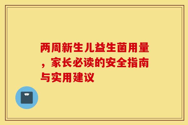 两周新生儿益生菌用量，家长必读的安全指南与实用建议