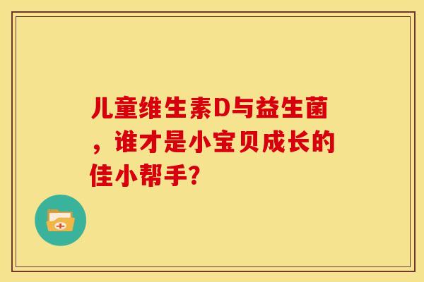儿童维生素D与益生菌，谁才是小宝贝成长的佳小帮手？