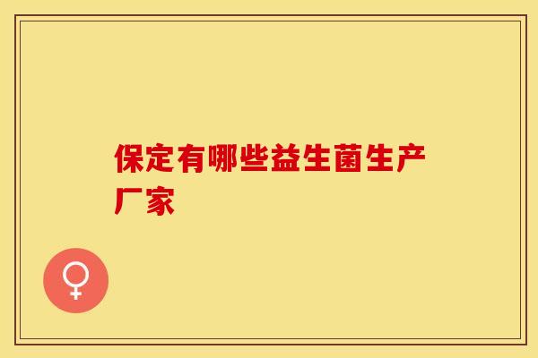 保定有哪些益生菌生产厂家