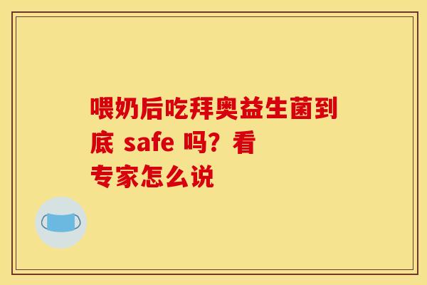 喂奶后吃拜奥益生菌到底 safe 吗？看专家怎么说