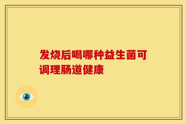 发烧后喝哪种益生菌可调理肠道健康