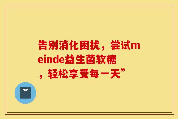 告别消化困扰，尝试meinde益生菌软糖，轻松享受每一天”