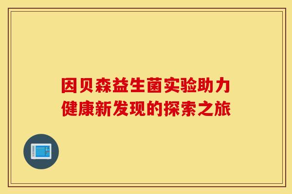 因贝森益生菌实验助力健康新发现的探索之旅