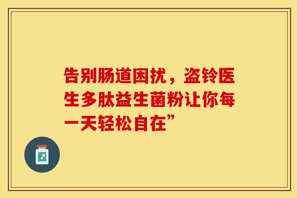 告别肠道困扰，盗铃医生多肽益生菌粉让你每一天轻松自在”