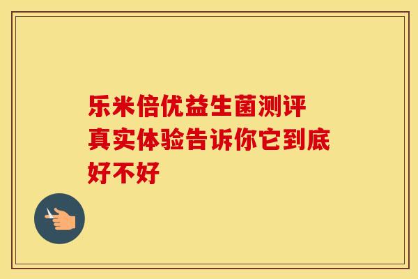 乐米倍优益生菌测评 真实体验告诉你它到底好不好