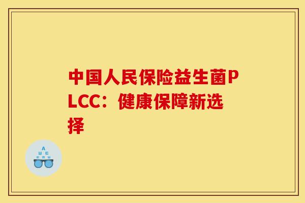 中国人民保险益生菌PLCC：健康保障新选择