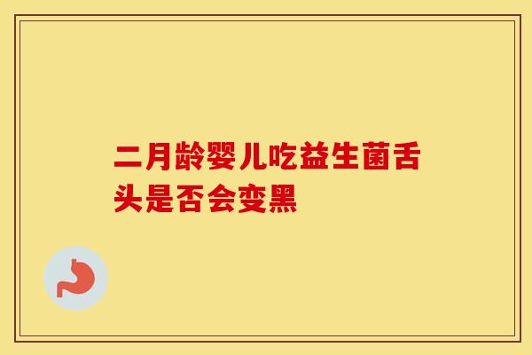 二月龄婴儿吃益生菌舌头是否会变黑