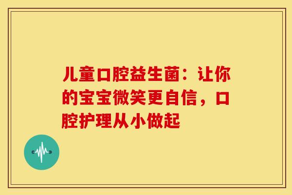儿童口腔益生菌：让你的宝宝微笑更自信，口腔护理从小做起