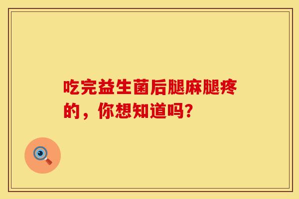吃完益生菌后腿麻腿疼的，你想知道吗？