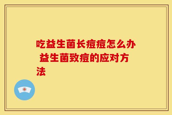 吃益生菌长痘痘怎么办 益生菌致痘的应对方法