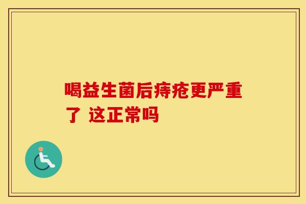 喝益生菌后痔疮更严重了 这正常吗
