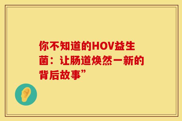 你不知道的HOV益生菌：让肠道焕然一新的背后故事”