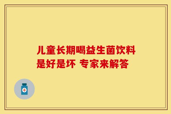 儿童长期喝益生菌饮料是好是坏 专家来解答