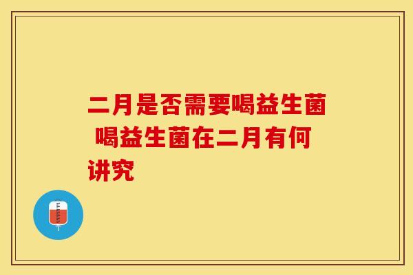 二月是否需要喝益生菌 喝益生菌在二月有何讲究