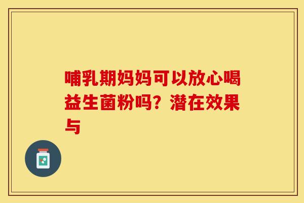 哺乳期妈妈可以放心喝益生菌粉吗？潜在效果与