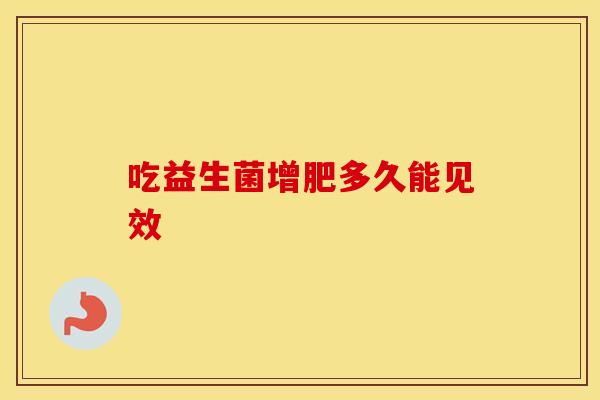 吃益生菌增肥多久能见效