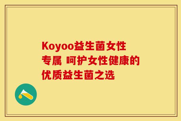 Koyoo益生菌女性专属 呵护女性健康的优质益生菌之选