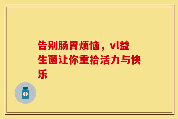 告别肠胃烦恼，vl益生菌让你重拾活力与快乐