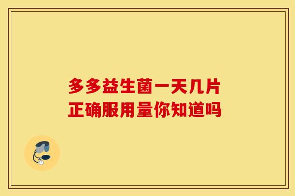多多益生菌一天几片 正确服用量你知道吗