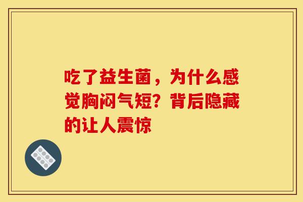 吃了益生菌，为什么感觉胸闷气短？背后隐藏的让人震惊