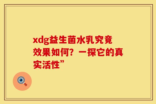 xdg益生菌水乳究竟效果如何？一探它的真实活性”
