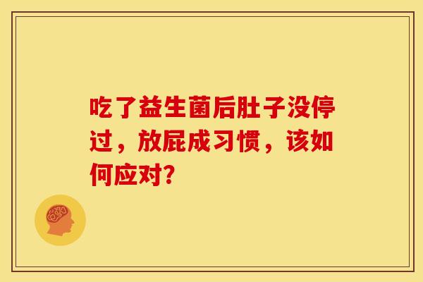 吃了益生菌后肚子没停过，放屁成习惯，该如何应对？