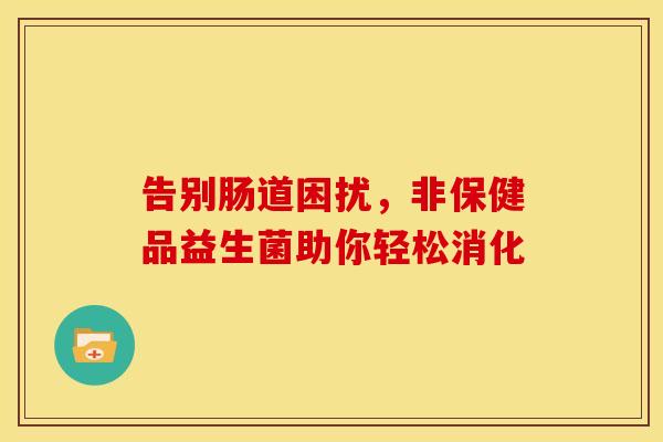告别肠道困扰，非保健品益生菌助你轻松消化