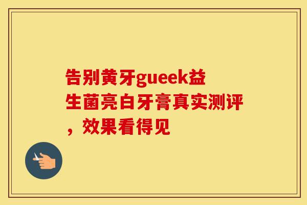 告别黄牙gueek益生菌亮白牙膏真实测评，效果看得见