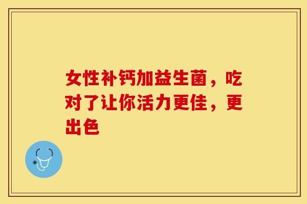 女性补钙加益生菌，吃对了让你活力更佳，更出色