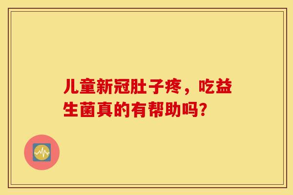 儿童新冠肚子疼，吃益生菌真的有帮助吗？