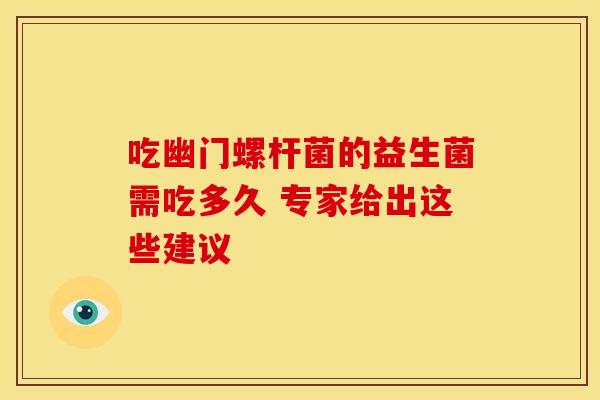 吃幽门螺杆菌的益生菌需吃多久 专家给出这些建议