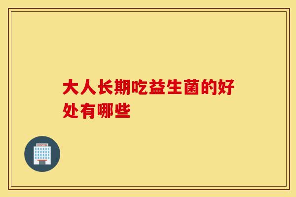 大人长期吃益生菌的好处有哪些