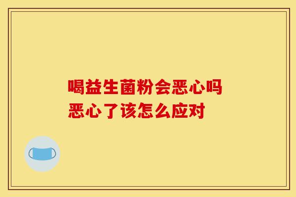 喝益生菌粉会恶心吗 恶心了该怎么应对