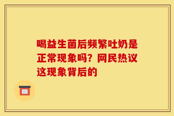 喝益生菌后频繁吐奶是正常现象吗？网民热议这现象背后的