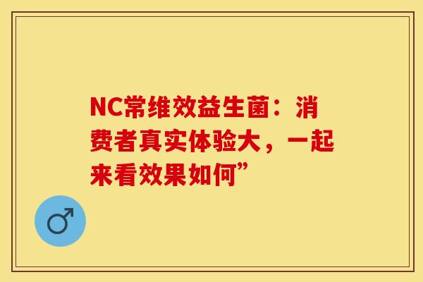 NC常维效益生菌：消费者真实体验大，一起来看效果如何”