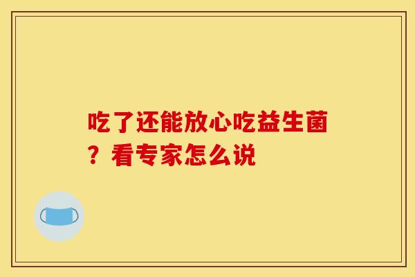 吃了还能放心吃益生菌？看专家怎么说
