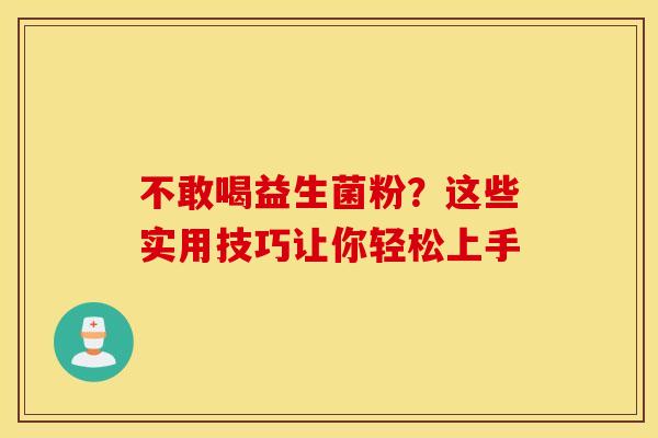 不敢喝益生菌粉？这些实用技巧让你轻松上手