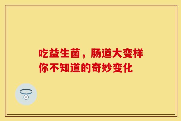 吃益生菌，肠道大变样你不知道的奇妙变化