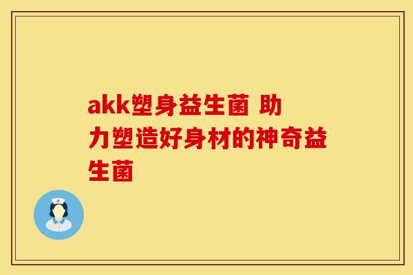 akk塑身益生菌 助力塑造好身材的神奇益生菌